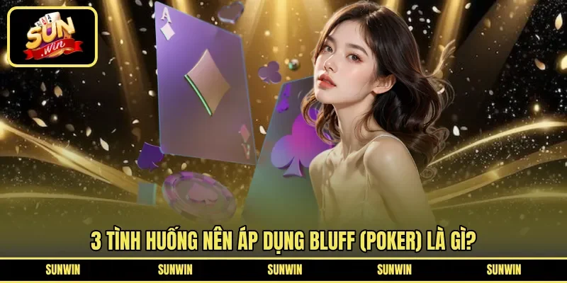 3 tình huống nên áp dụng Bluff (poker) là gì?