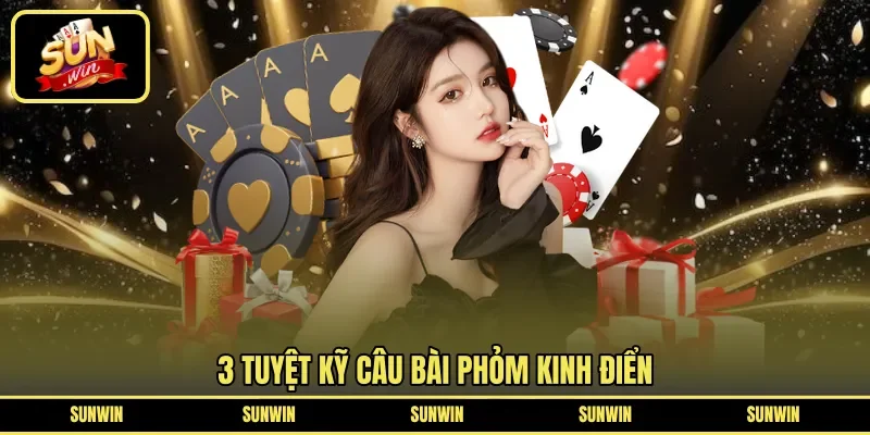3 tuyệt kỹ câu bài phỏm kinh điển