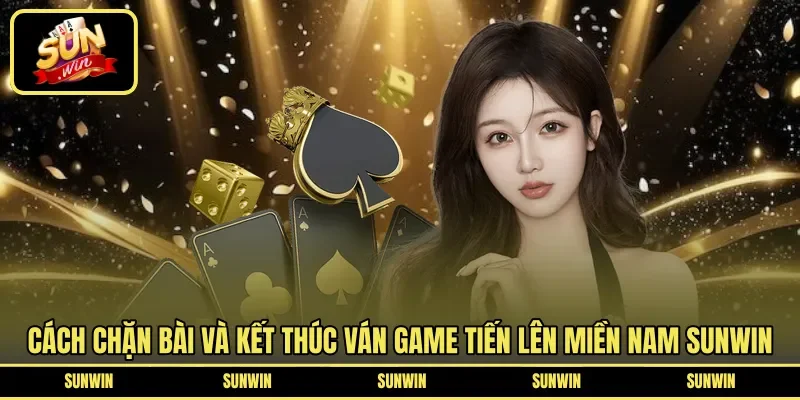 Cách chặn bài và kết thúc ván game Tiến lên miền nam Sunwin 