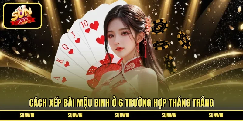 Cách xếp bài Mậu Binh ở 6 trường hợp thắng trắng