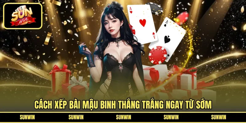 Cách xếp bài mậu binh thắng trắng ngay từ sớm