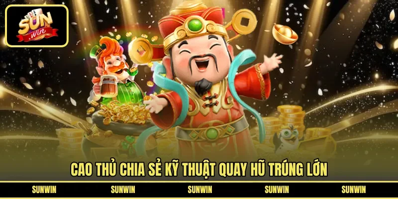 Cao thủ chia sẻ kỹ thuật quay hũ trúng lớn