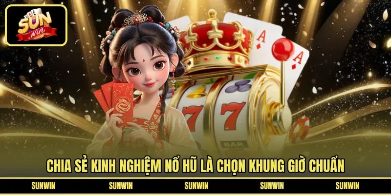 Chia sẻ kinh nghiệm nổ hũ là chọn khung giờ chuẩn 