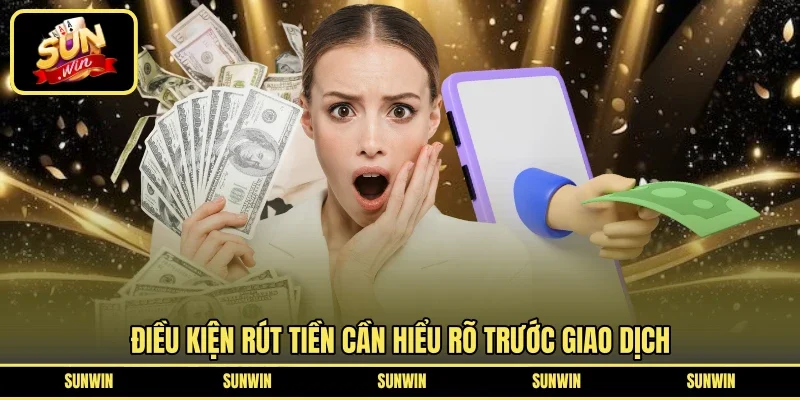 Điều kiện rút tiền cần hiểu rõ trước giao dịch