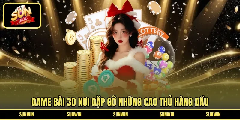 Game bài 3D nơi gặp gỡ những cao thủ hàng đầu
