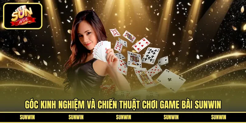 Góc kinh nghiệm và chiến thuật chơi game bài Sunwin
