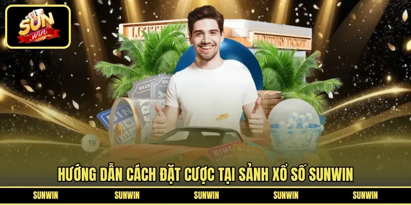 Hướng dẫn cách đặt cược tại sảnh xổ số Sunwin