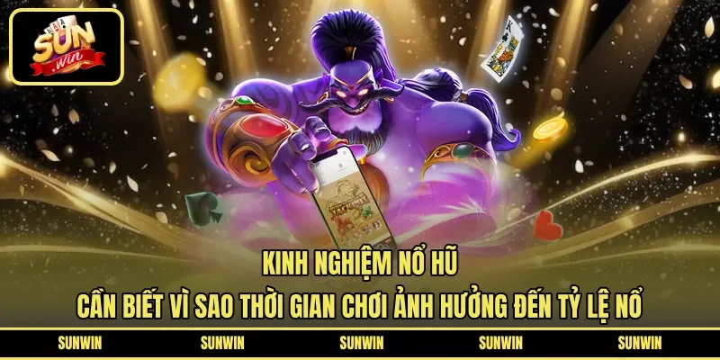 Kinh nghiệm nổ hũ cần biết vì sao thời gian chơi ảnh hưởng đến tỷ lệ nổ