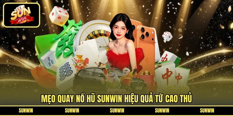 Mẹo quay nổ hũ Sunwin hiệu quả từ cao thủ