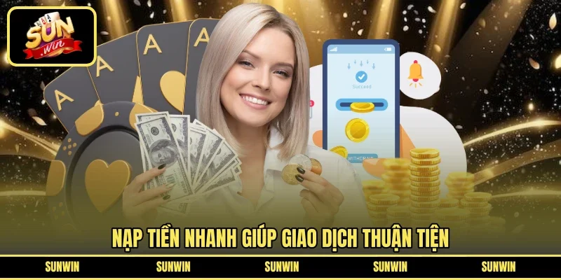 Nạp tiền nhanh giúp giao dịch thuận tiện