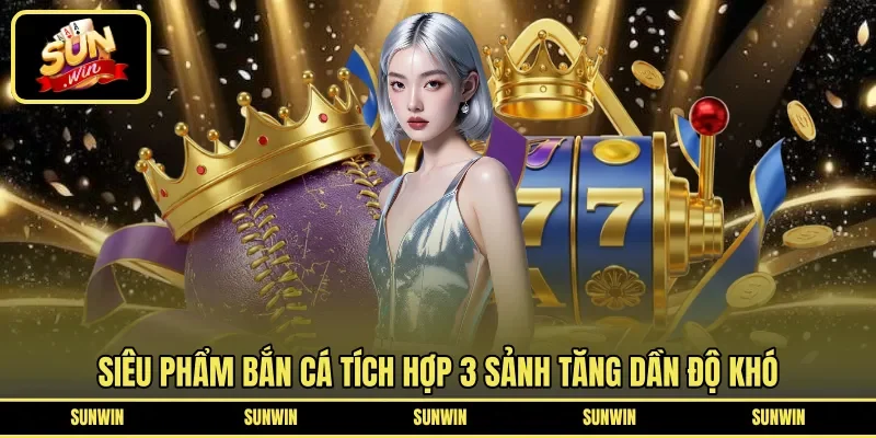 Siêu phẩm bắn cá tích hợp 3 sảnh tăng dần độ khó