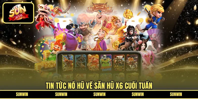 Tin tức nổ hũ về săn hũ X6 cuối tuần